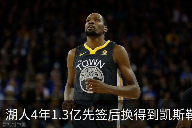 湖人4年1.3亿先签后换得到凯斯勒评级：湖人C+难冲冠 爵士A
