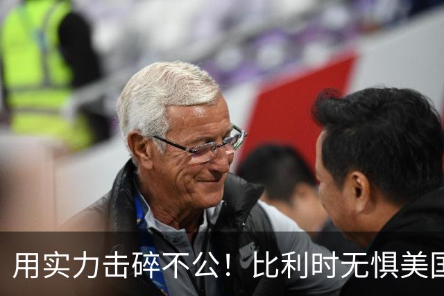 用实力击碎不公！比利时无惧美国盘外招 彰显老牌劲旅底蕴