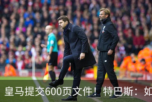 皇马提交600页文件！特巴斯：如果说有谁不能抱怨裁判 那就是皇马