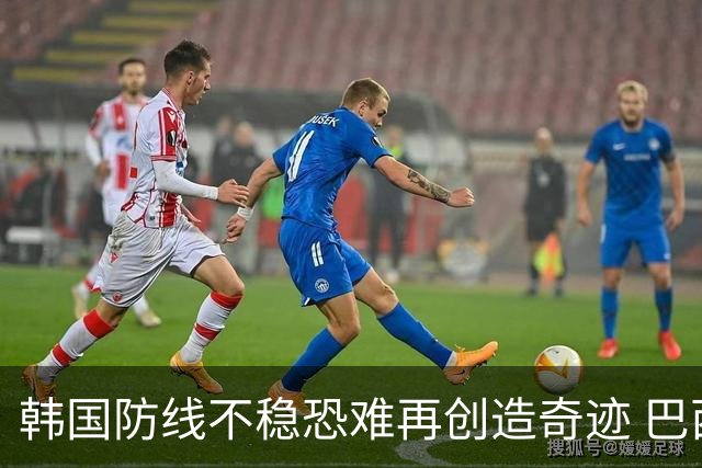 韩国防线不稳恐难再创造奇迹 巴西有望轻松过关